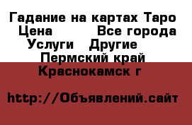 Гадание на картах Таро › Цена ­ 500 - Все города Услуги » Другие   . Пермский край,Краснокамск г.